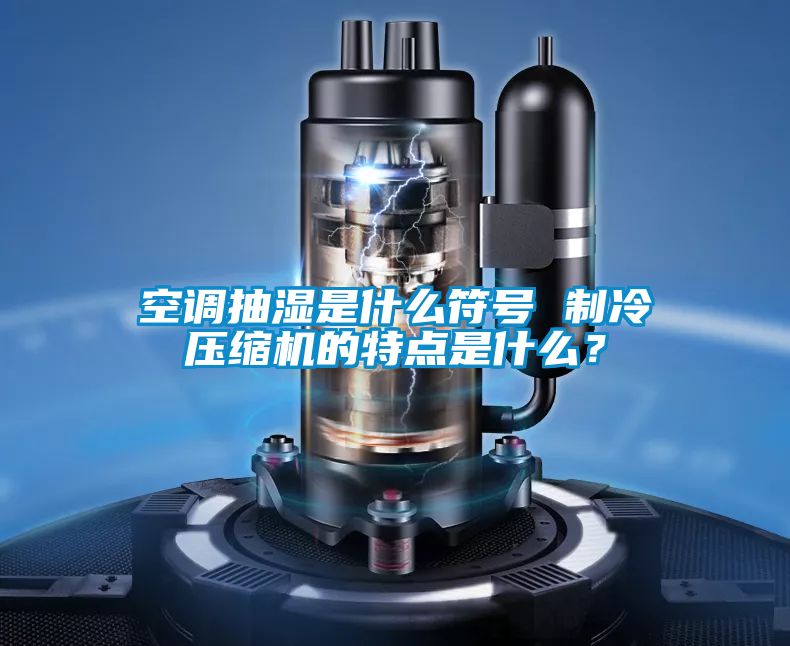空調(diào)抽濕是什么符號(hào) 制冷壓縮機(jī)的特點(diǎn)是什么？
