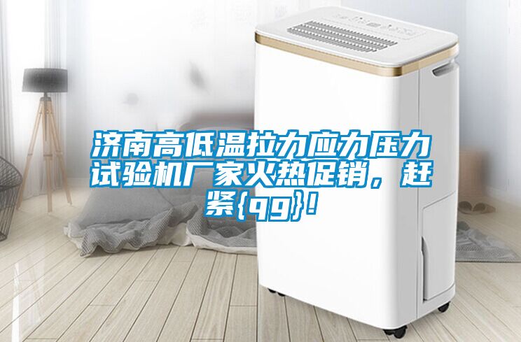 濟(jì)南高低溫拉力應(yīng)力壓力試驗機(jī)廠家火熱促銷，趕緊{qg}！