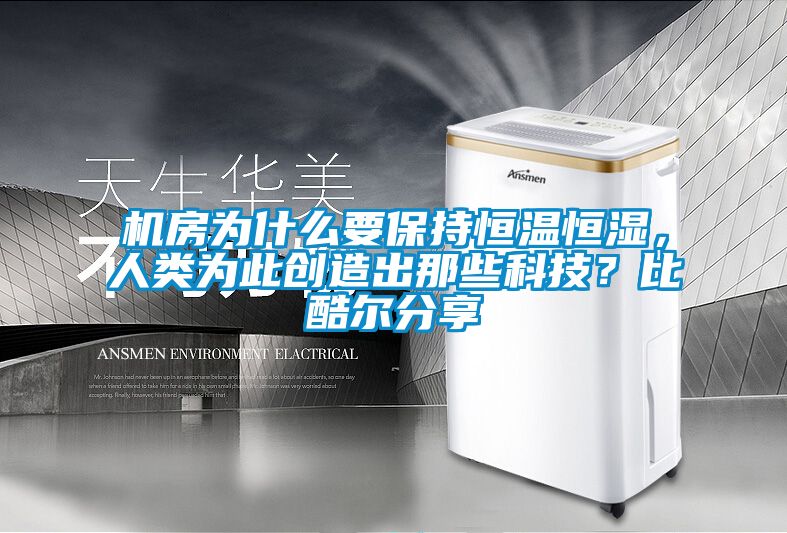 機(jī)房為什么要保持恒溫恒濕，人類為此創(chuàng)造出那些科技？比酷爾分享