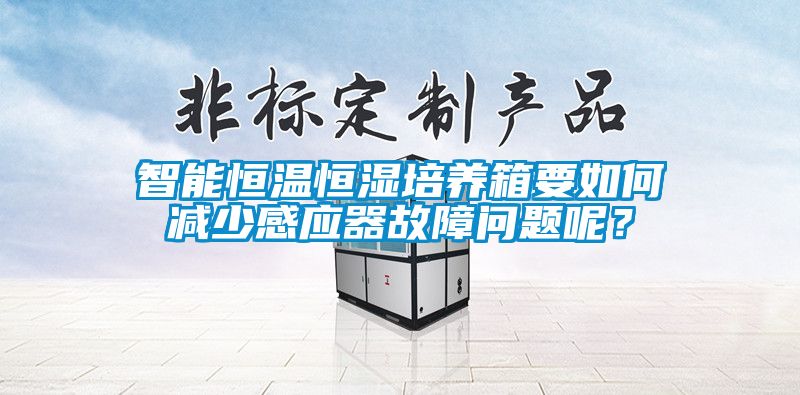 智能恒溫恒濕培養(yǎng)箱要如何減少感應(yīng)器故障問(wèn)題呢？