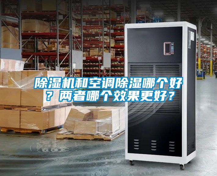 除濕機(jī)和空調(diào)除濕哪個(gè)好？兩者哪個(gè)效果更好？