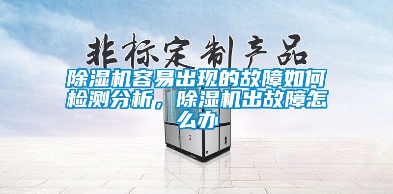 除濕機(jī)容易出現(xiàn)的故障如何檢測(cè)分析，除濕機(jī)出故障怎么辦