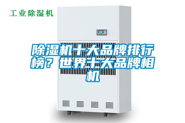 除濕機(jī)十大品牌排行榜？世界十大品牌相機(jī)