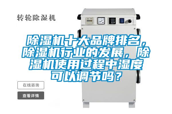 除濕機(jī)十大品牌排名，除濕機(jī)行業(yè)的發(fā)展，除濕機(jī)使用過程中濕度可以調(diào)節(jié)嗎？