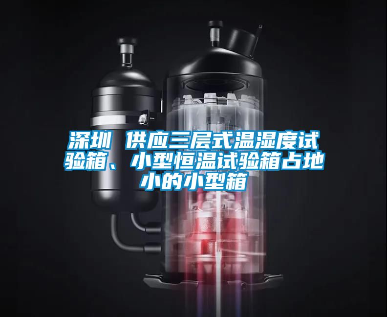 深圳 供應(yīng)三層式溫濕度試驗(yàn)箱、小型恒溫試驗(yàn)箱占地小的小型箱