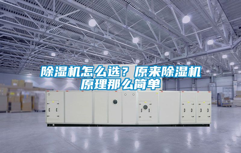 除濕機(jī)怎么選？原來除濕機(jī)原理那么簡單