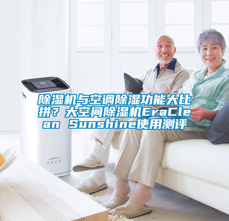 除濕機(jī)與空調(diào)除濕功能大比拼？大空間除濕機(jī)EraClean Sunshine使用測(cè)評(píng)