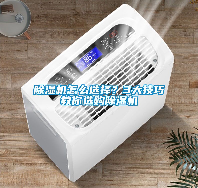 除濕機怎么選擇？3大技巧教你選購除濕機