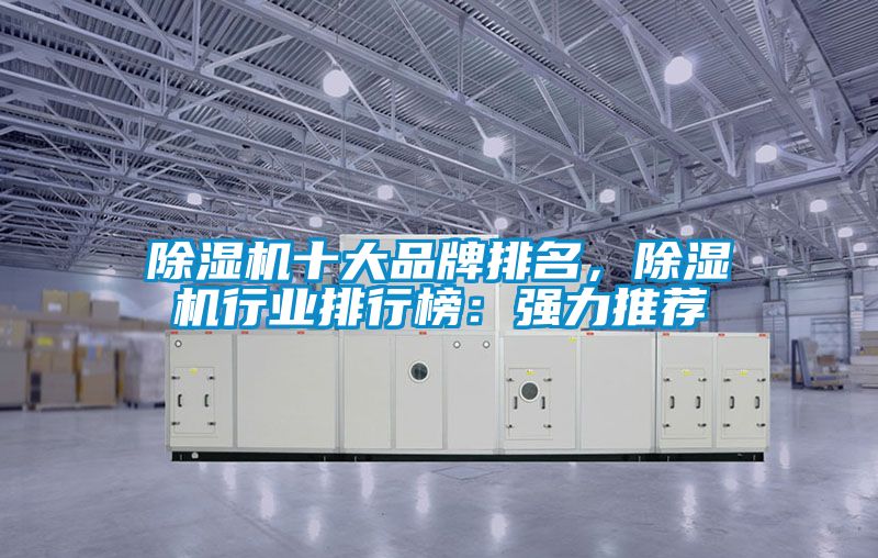 除濕機十大品牌排名，除濕機行業(yè)排行榜：強力推薦
