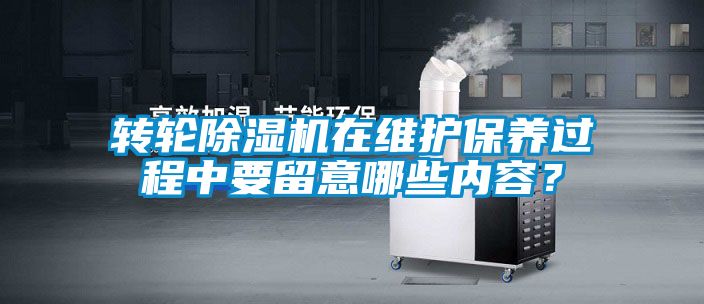 轉(zhuǎn)輪除濕機(jī)在維護(hù)保養(yǎng)過(guò)程中要留意哪些內(nèi)容？