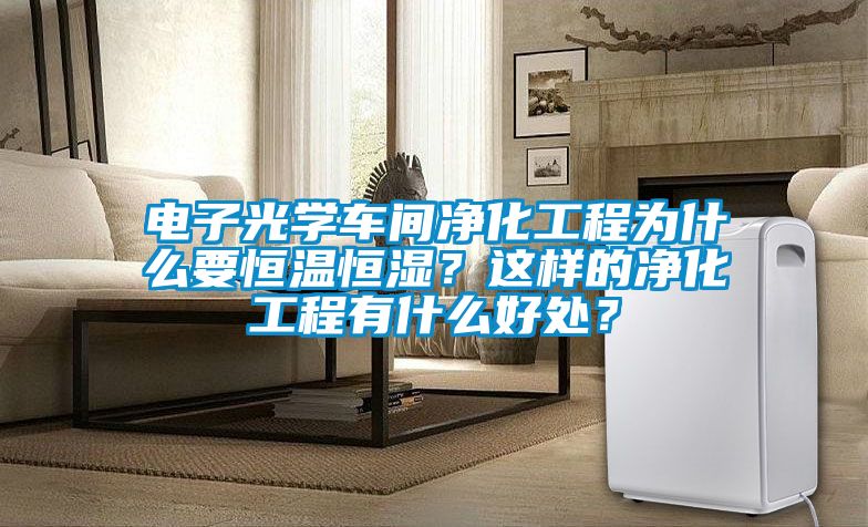 電子光學(xué)車間凈化工程為什么要恒溫恒濕？這樣的凈化工程有什么好處？