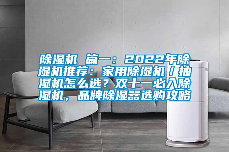 除濕機 篇一：2022年除濕機推薦：家用除濕機／抽濕機怎么選？雙十一必入除濕機，品牌除濕器選購攻略