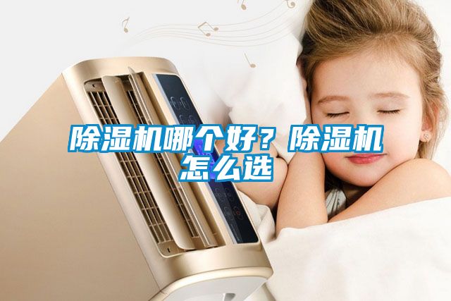 除濕機(jī)哪個(gè)好？除濕機(jī)怎么選