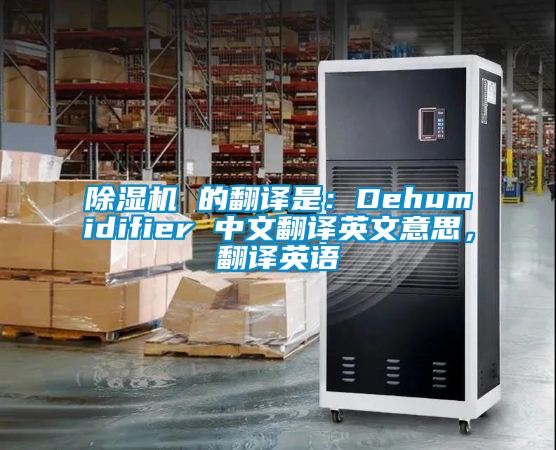 除濕機 的翻譯是：Dehumidifier 中文翻譯英文意思，翻譯英語