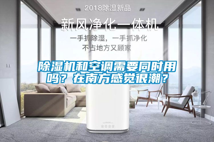 除濕機(jī)和空調(diào)需要同時(shí)用嗎？在南方感覺(jué)很潮？