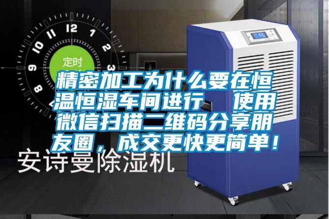 精密加工為什么要在恒溫恒濕車間進(jìn)行  使用微信掃描二維碼分享朋友圈，成交更快更簡單！