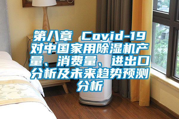 第八章 Covid-19對中國家用除濕機產(chǎn)量、消費量、進出口分析及未來趨勢預(yù)測分析