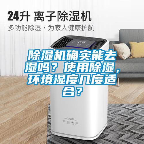 除濕機(jī)確實(shí)能去濕嗎？使用除濕，環(huán)境濕度幾度適合？