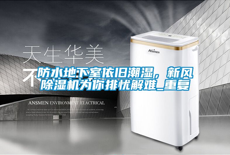 防水地下室依舊潮濕，新風(fēng)除濕機(jī)為你排憂解難_重復(fù)
