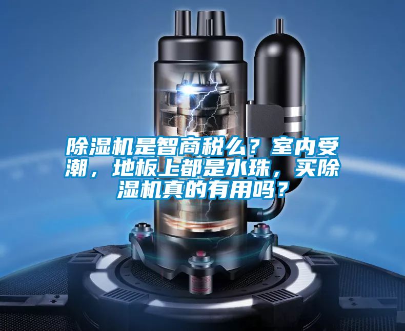 除濕機是智商稅么？室內(nèi)受潮，地板上都是水珠，買除濕機真的有用嗎？
