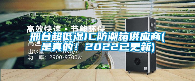 邢臺超低濕IC防潮箱供應商(是真的！2022已更新)