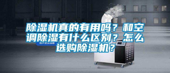 除濕機(jī)真的有用嗎？和空調(diào)除濕有什么區(qū)別？怎么選購(gòu)除濕機(jī)？