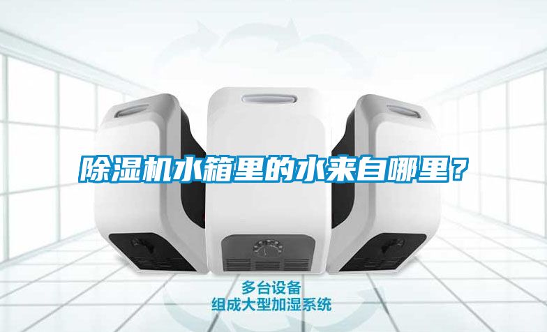 除濕機水箱里的水來自哪里？