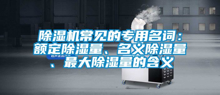 除濕機常見的專用名詞：額定除濕量、名義除濕量、最大除濕量的含義