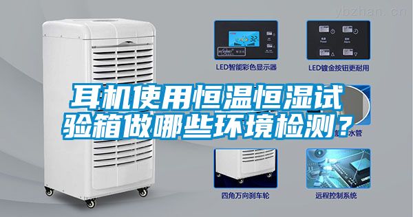 耳機(jī)使用恒溫恒濕試驗(yàn)箱做哪些環(huán)境檢測？