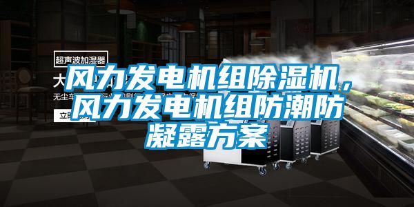 風(fēng)力發(fā)電機組除濕機，風(fēng)力發(fā)電機組防潮防凝露方案