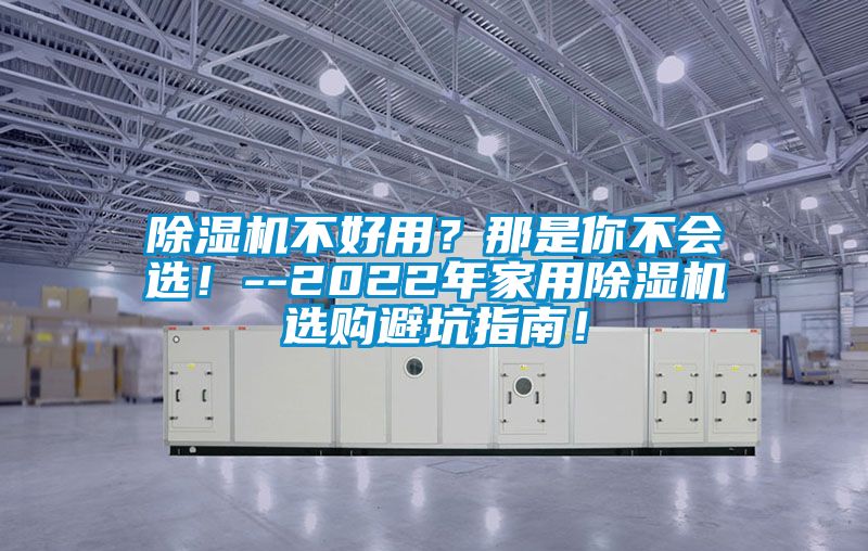 除濕機(jī)不好用？那是你不會選！--2022年家用除濕機(jī)選購避坑指南！