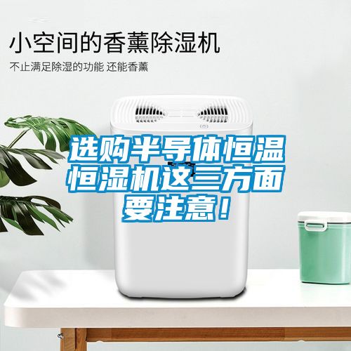 選購半導體恒溫恒濕機這三方面要注意！