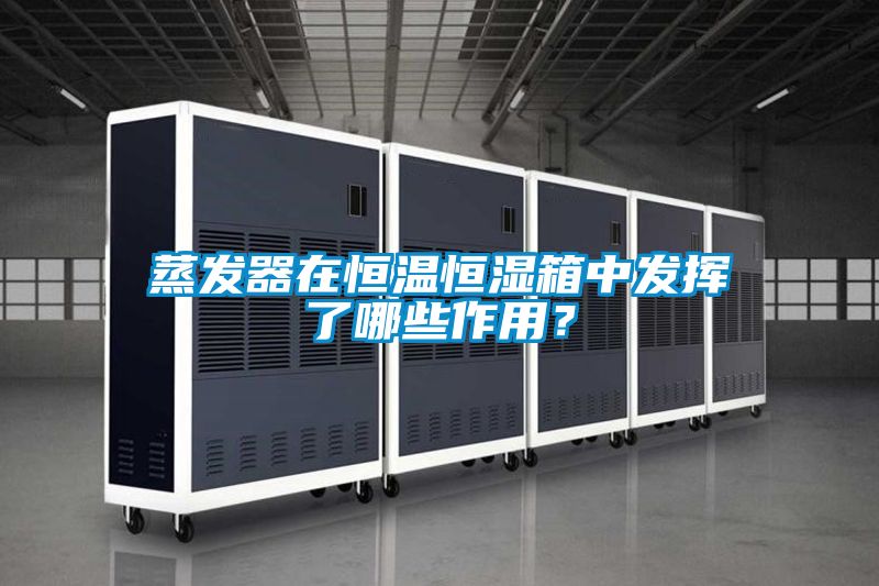 蒸發(fā)器在恒溫恒濕箱中發(fā)揮了哪些作用？