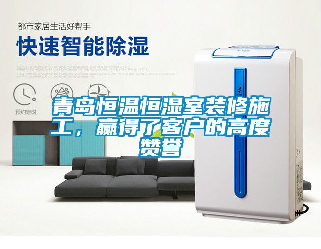 青島恒溫恒濕室裝修施工，贏得了客戶的高度贊譽