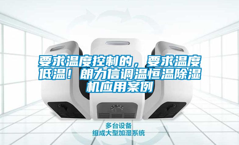 要求溫度控制的，要求溫度低溫！朗力信調(diào)溫恒溫除濕機(jī)應(yīng)用案例