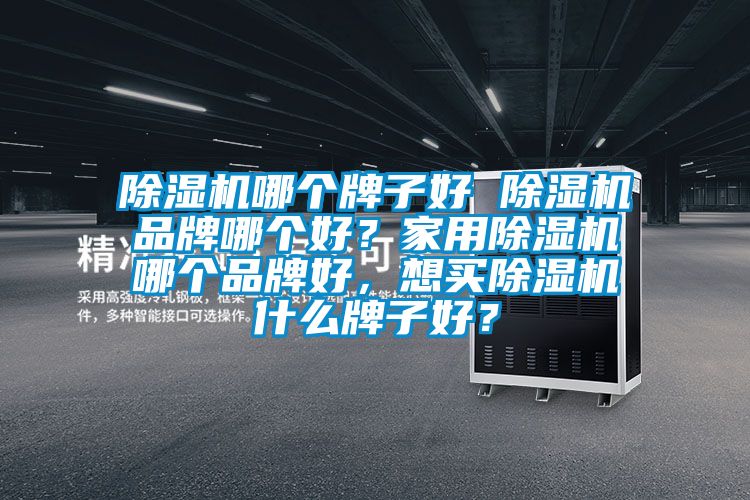 除濕機(jī)哪個(gè)牌子好 除濕機(jī)品牌哪個(gè)好？家用除濕機(jī)哪個(gè)品牌好，想買除濕機(jī)什么牌子好？