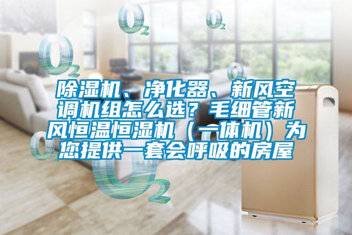 除濕機、凈化器、新風(fēng)空調(diào)機組怎么選？毛細管新風(fēng)恒溫恒濕機（一體機）為您提供一套會呼吸的房屋