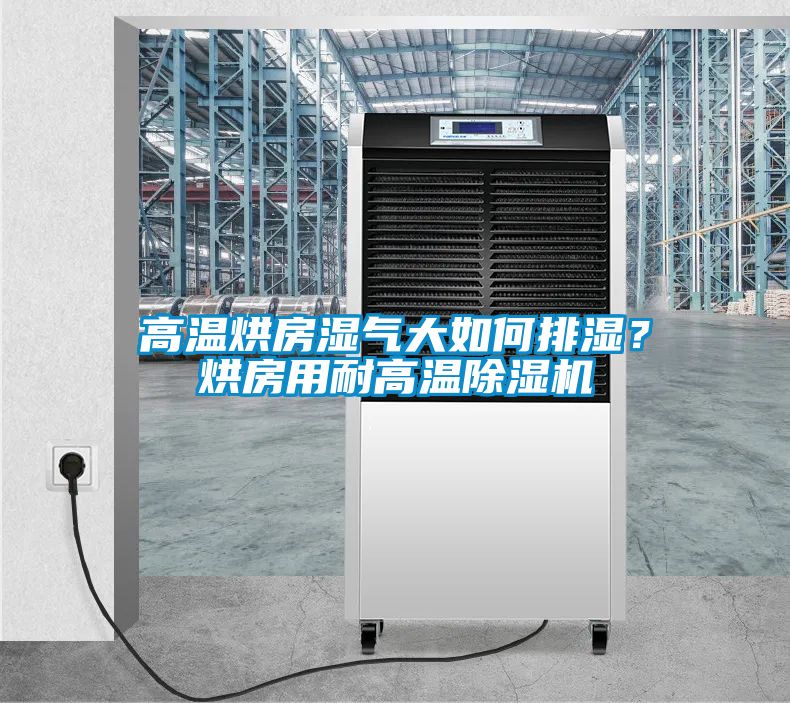 高溫烘房濕氣大如何排濕？烘房用耐高溫除濕機