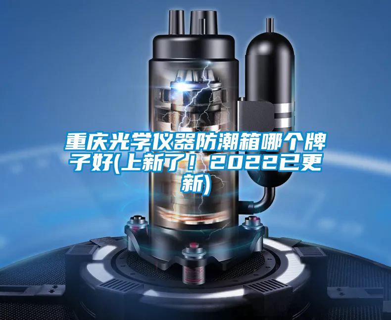 重慶光學(xué)儀器防潮箱哪個(gè)牌子好(上新了！2022已更新)