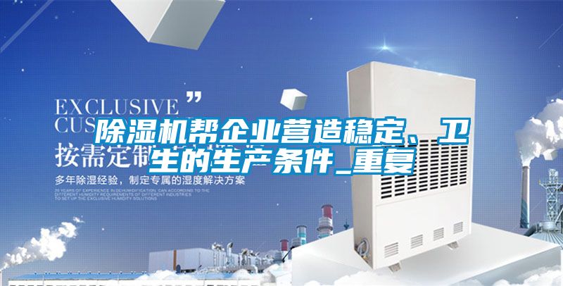 除濕機(jī)幫企業(yè)營造穩(wěn)定、衛(wèi)生的生產(chǎn)條件_重復(fù)