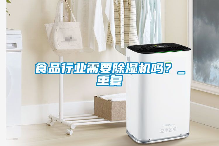 食品行業(yè)需要除濕機(jī)嗎？_重復(fù)