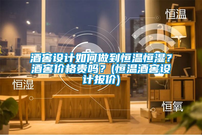 酒窖設計如何做到恒溫恒濕？酒窖價格貴嗎？(恒溫酒窖設計報價)