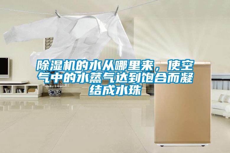 除濕機的水從哪里來，使空氣中的水蒸氣達到飽合而凝結成水珠