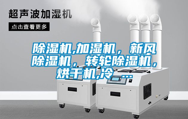 除濕機(jī),加濕機(jī)，新風(fēng)除濕機(jī)，轉(zhuǎn)輪除濕機(jī)，烘干機(jī),冷 ...