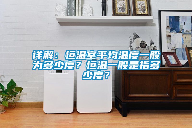 詳解：恒溫室平均溫度一般為多少度？恒溫一般是指多少度？