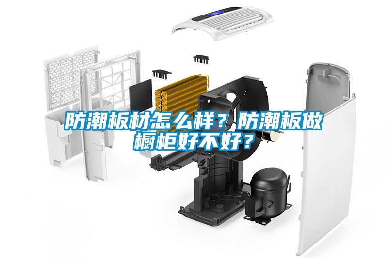 防潮板材怎么樣？防潮板做櫥柜好不好？