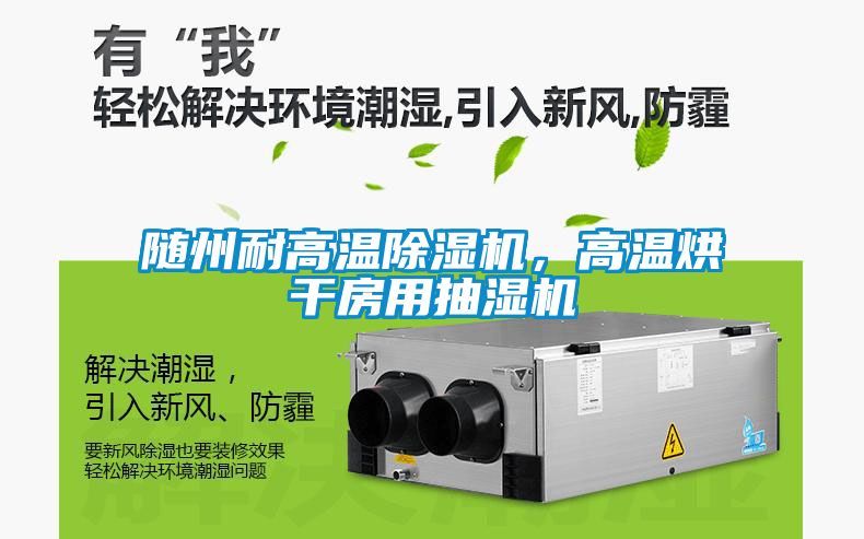 隨州耐高溫除濕機(jī)，高溫烘干房用抽濕機(jī)