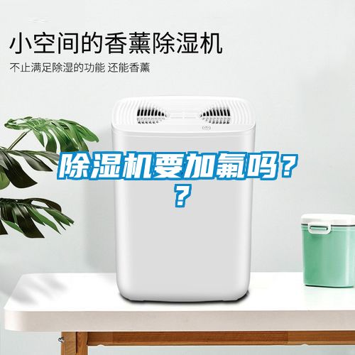 除濕機(jī)要加氟嗎？？