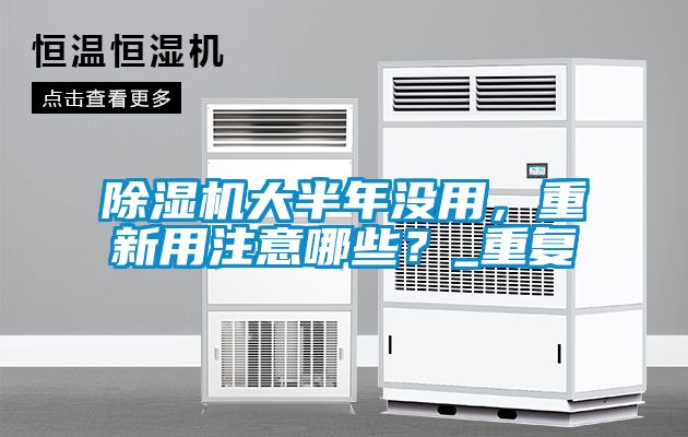 除濕機大半年沒用，重新用注意哪些？_重復