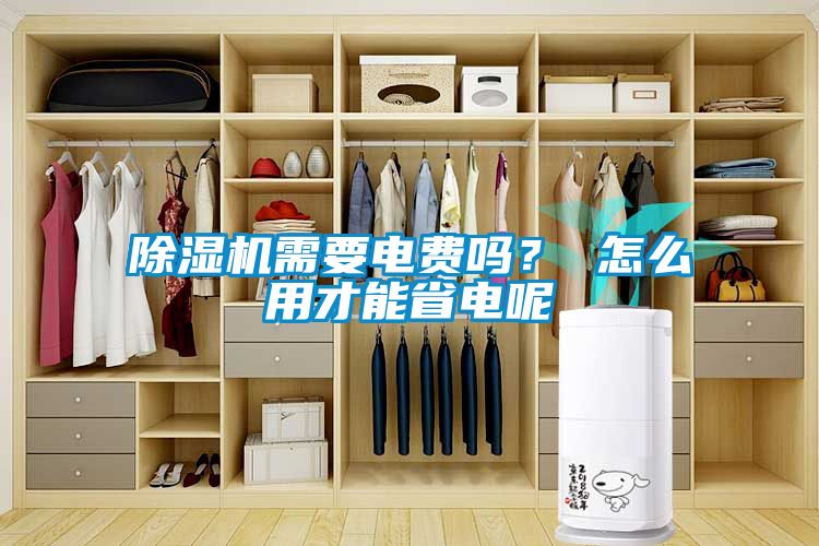 除濕機需要電費嗎？ 怎么用才能省電呢